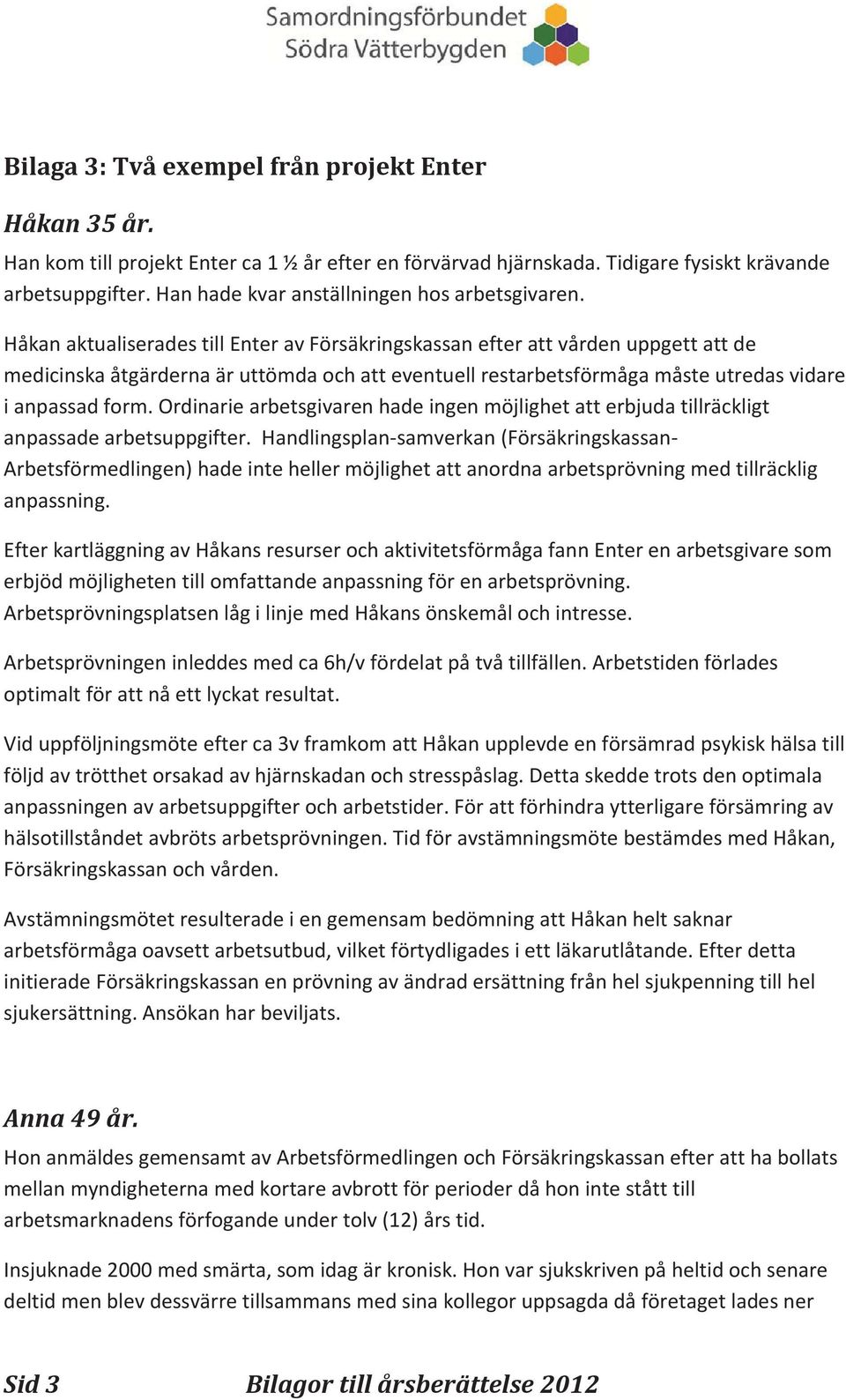 Håkan aktualiserades till Enter av Försäkringskassan efter att vården uppgett att de medicinska åtgärderna är uttömda och att eventuell restarbetsförmåga måste utredas vidare i anpassad form.