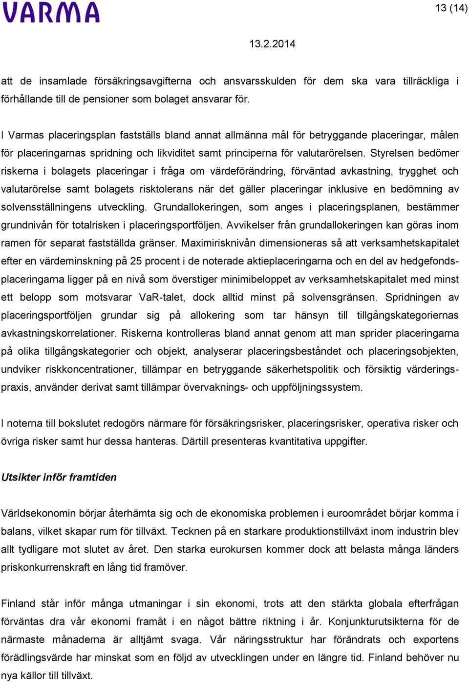 Styrelsen bedömer riskerna i bolagets placeringar i fråga om värdeförändring, förväntad avkastning, trygghet och valutarörelse samt bolagets risktolerans när det gäller placeringar inklusive en