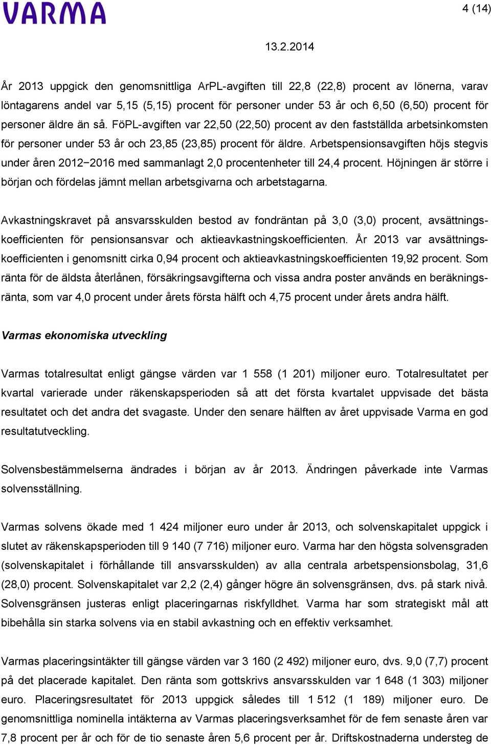 Arbetspensionsavgiften höjs stegvis under åren 2012 2016 med sammanlagt 2,0 procentenheter till 24,4 procent. Höjningen är större i början och fördelas jämnt mellan arbetsgivarna och arbetstagarna.