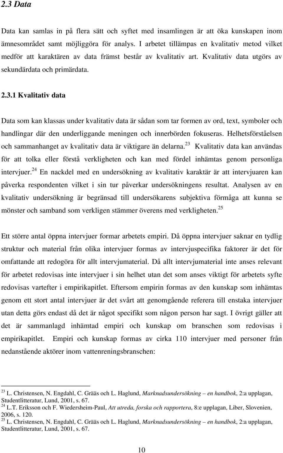 1 Kvalitativ data Data som kan klassas under kvalitativ data är sådan som tar formen av ord, text, symboler och handlingar där den underliggande meningen och innerbörden fokuseras.