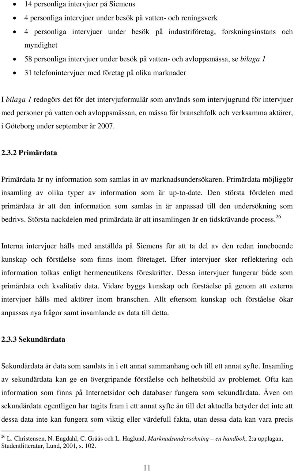 intervjugrund för intervjuer med personer på vatten och avloppsmässan, en mässa för branschfolk och verksamma aktörer, i Göteborg under september år 2007. 2.3.
