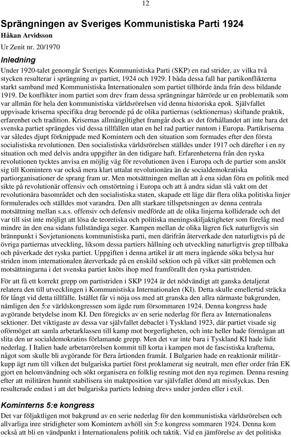 I båda dessa fall har partikonflikterna starkt samband med Kommunistiska Internationalen som partiet tillhörde ända från dess bildande 1919.