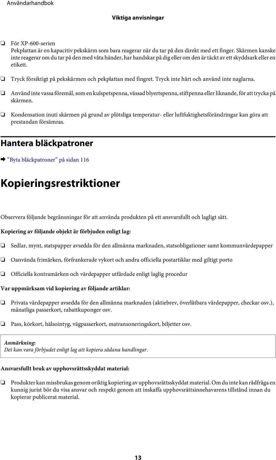 Tryck inte hårt och använd inte naglarna. Använd inte vassa föremål, som en kulspetspenna, vässad blyertspenna, stiftpenna eller liknande, för att trycka på skärmen.