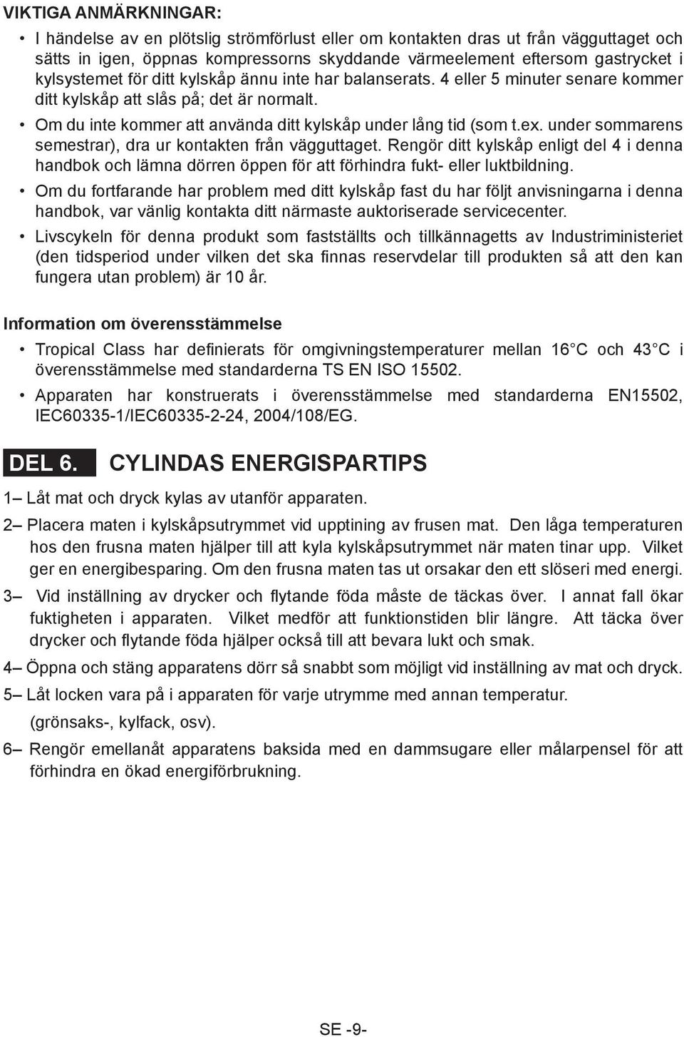 under sommarens semestrar), dra ur kontakten från vägguttaget. Rengör ditt kylskåp enligt del 4 i denna handbok och lämna dörren öppen för att förhindra fukt- eller luktbildning.