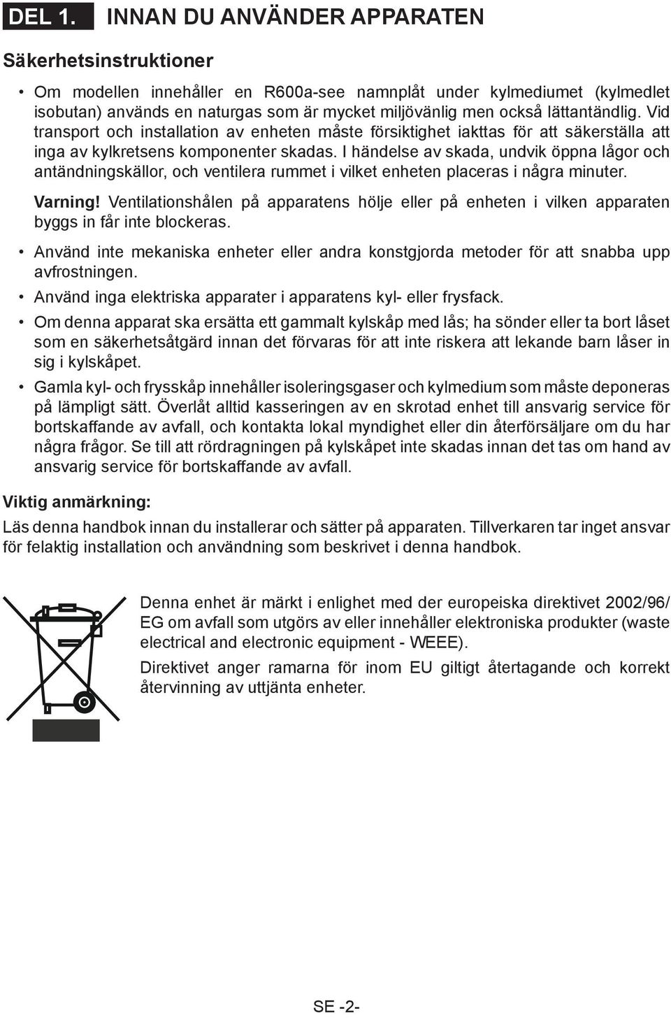 lättantändlig. Vid transport och installation av enheten måste försiktighet iakttas för att säkerställa att inga av kylkretsens komponenter skadas.