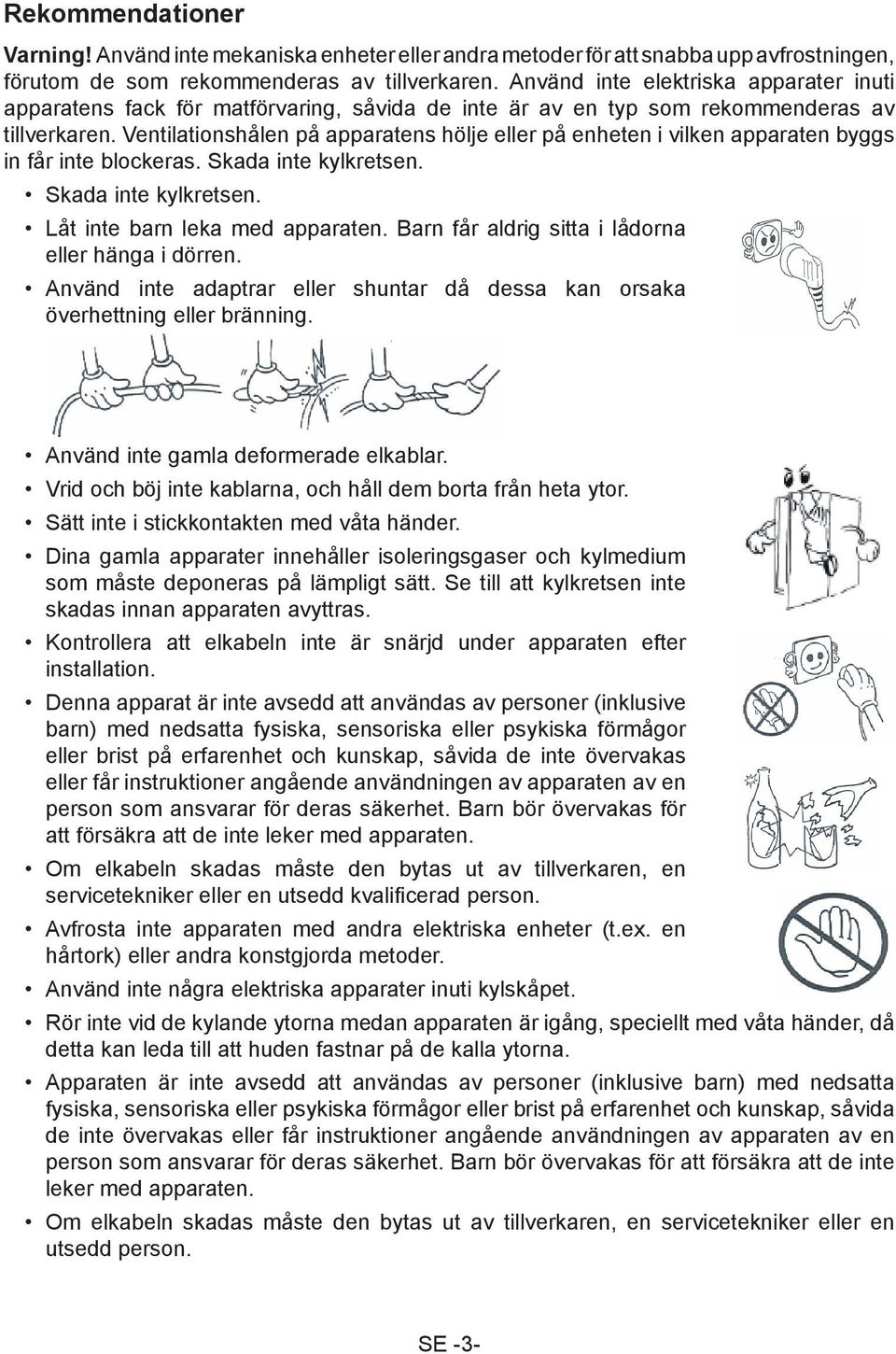 Ventilationshålen på apparatens hölje eller på enheten i vilken apparaten byggs in får inte blockeras. Skada inte kylkretsen. Skada inte kylkretsen. Låt inte barn leka med apparaten.