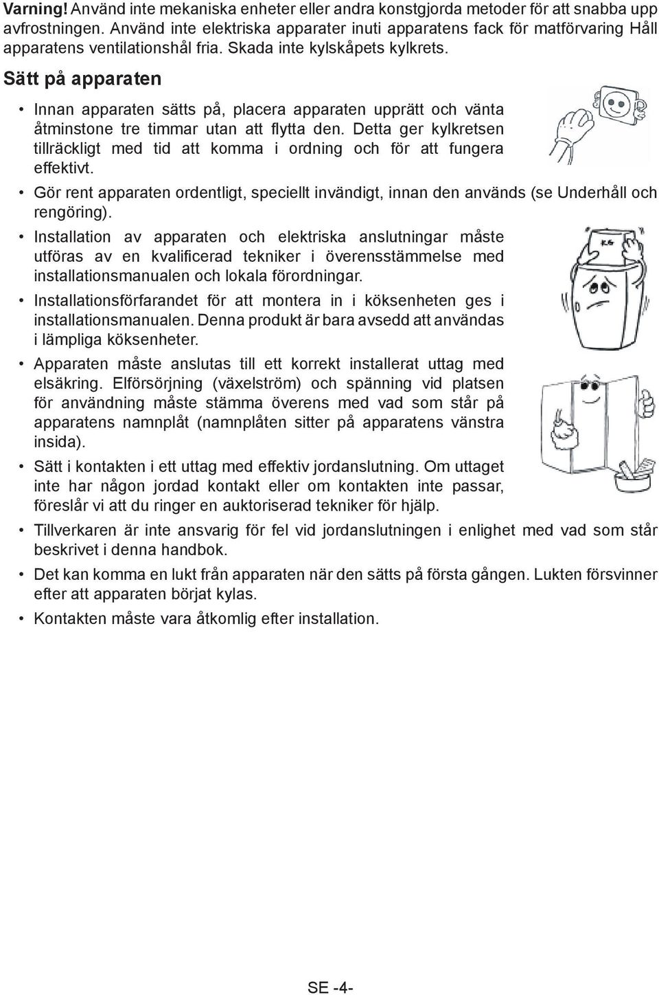 Sätt på apparaten Innan apparaten sätts på, placera apparaten upprätt och vänta åtminstone tre timmar utan att flytta den.