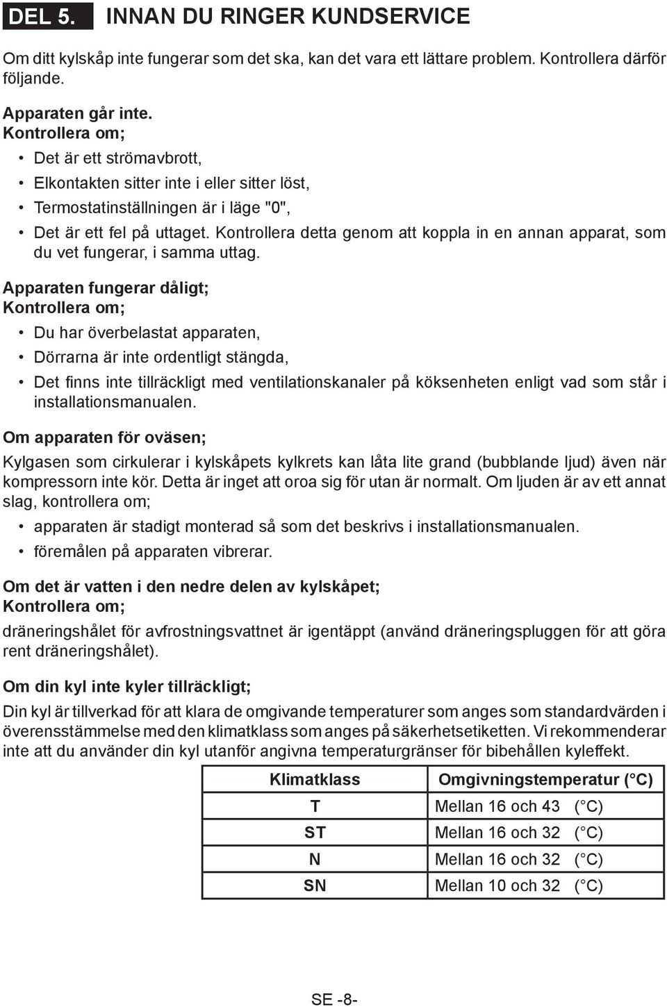 Kontrollera detta genom att koppla in en annan apparat, som du vet fungerar, i samma uttag.