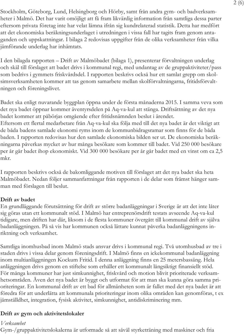 Detta har medfört att det ekonomiska beräkningsunderlaget i utredningen i vissa fall har tagits fram genom antaganden och uppskattningar.