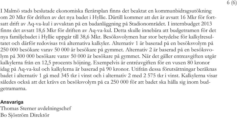 Detta skulle innebära att budgetramen för det nya familjebadet i Hyllie uppgår till 38,6 Mkr. Besöksvolymen har stor betydelse för kalkylresultatet och därför redovisas två alternativa kalkyler.