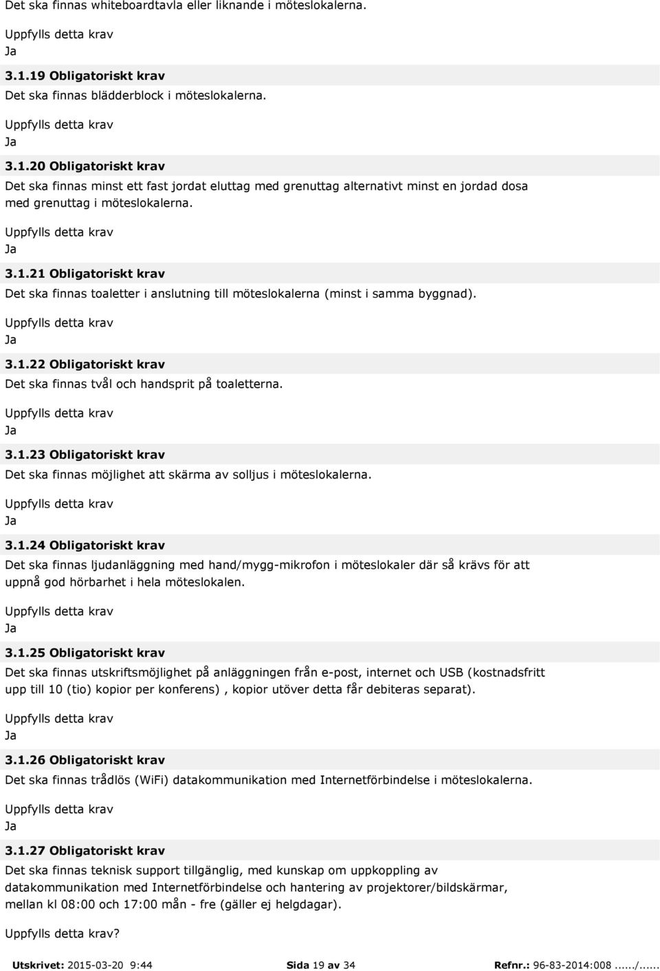 3.1.21 Obligatoriskt krav Det ska finnas toaletter i anslutning till möteslokalerna (minst i samma byggnad). 3.1.22 Obligatoriskt krav Det ska finnas tvål och handsprit på toaletterna. 3.1.23 Obligatoriskt krav Det ska finnas möjlighet att skärma av solljus i möteslokalerna.