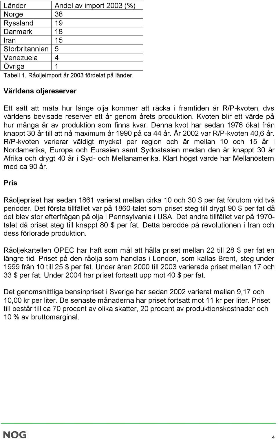 Kvoten blir ett värde på hur många år av produktion som finns kvar. Denna kvot har sedan 1976 ökat från knappt 30 år till att nå maximum år 1990 på ca 44 år. År 2002 var R/P-kvoten 40,6 år.