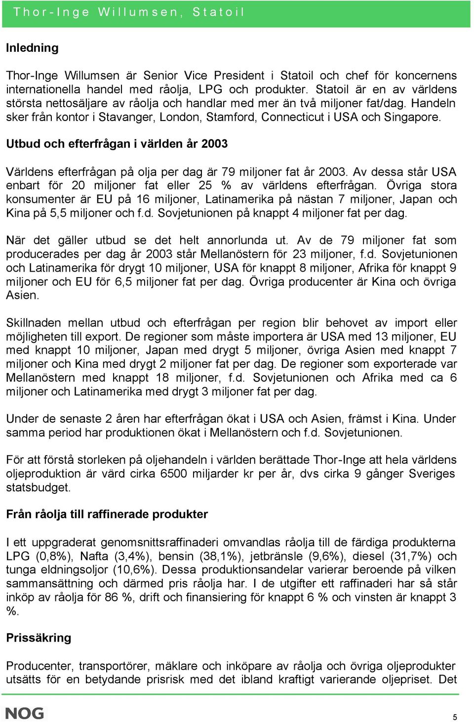 Utbud och efterfrågan i världen år 2003 Världens efterfrågan på olja per dag är 79 miljoner fat år 2003. Av dessa står USA enbart för 20 miljoner fat eller 25 % av världens efterfrågan.