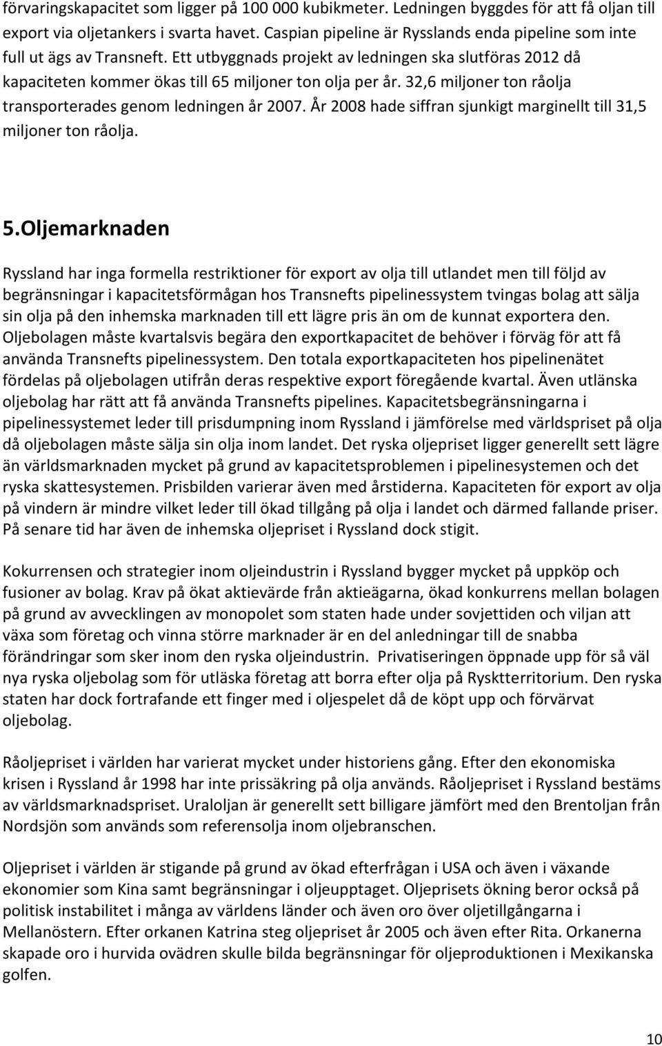 32,6 miljoner ton råolja transporterades genom ledningen år 2007. År 2008 hade siffran sjunkigt marginellt till 31,5 miljoner ton råolja. 5.