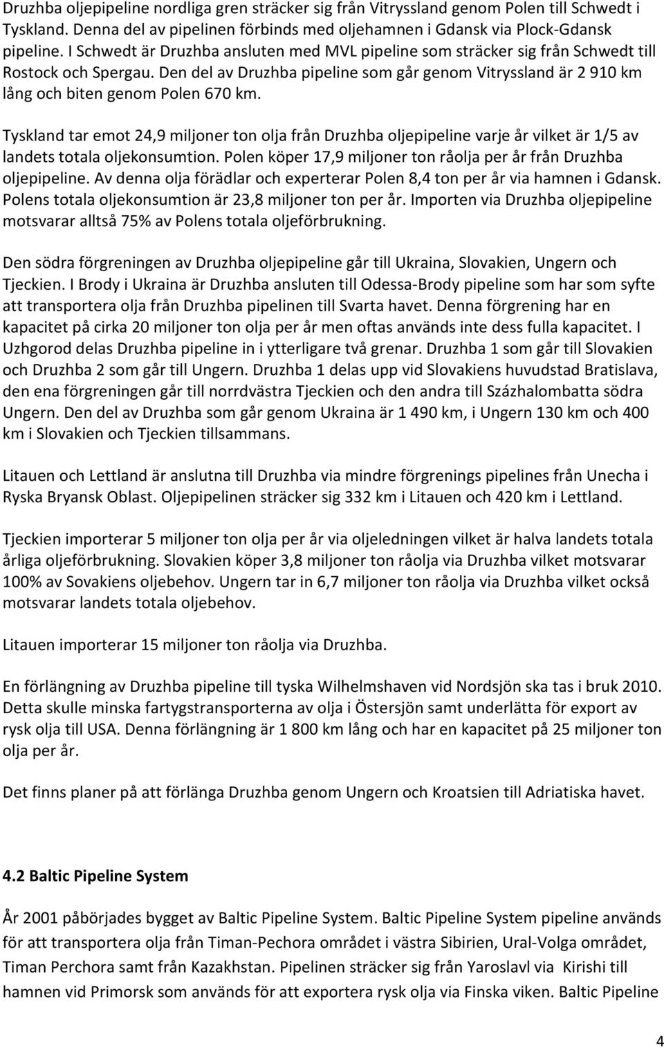 Den del av Druzhba pipeline som går genom Vitryssland är 2 910 km lång och biten genom Polen 670 km.