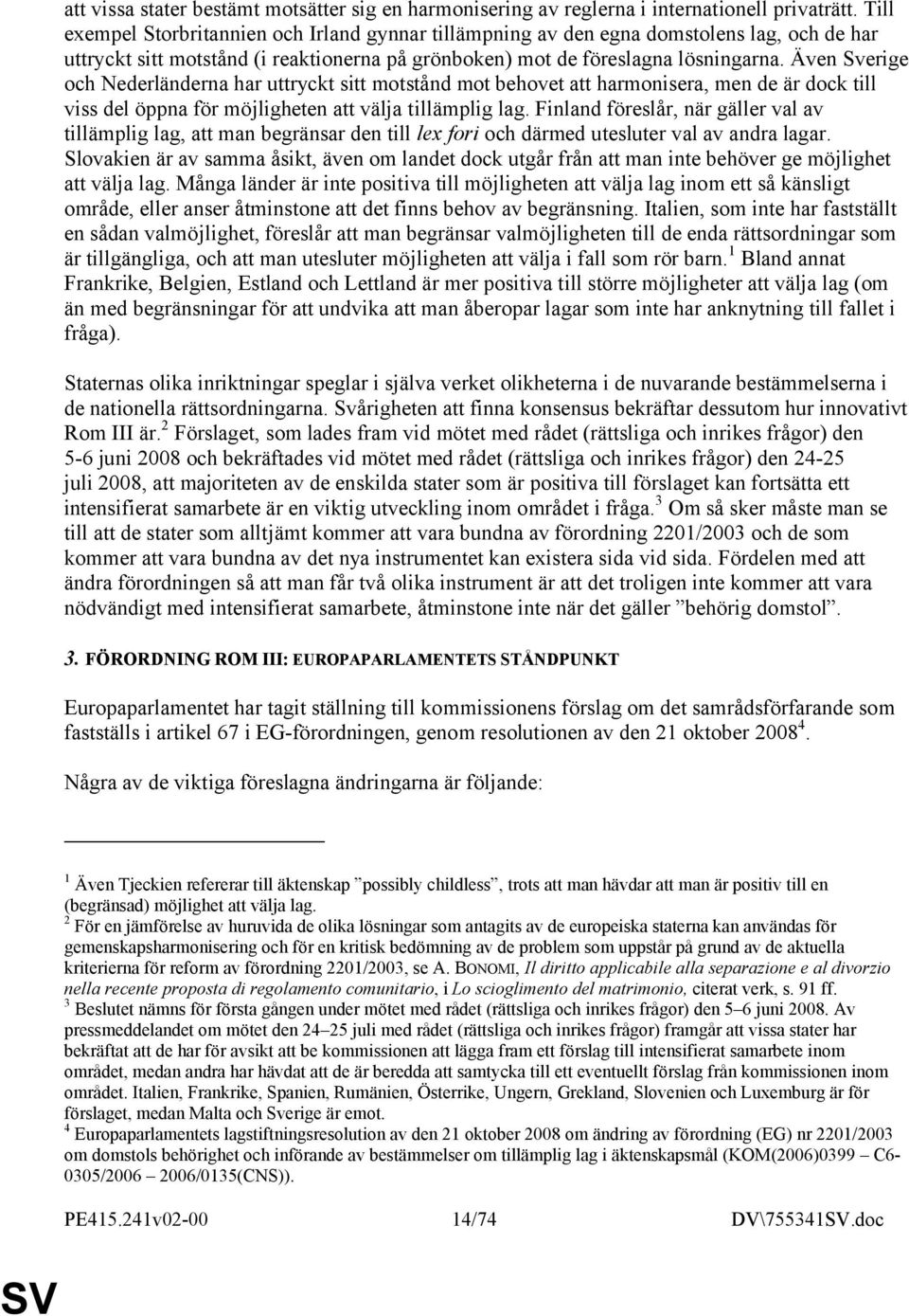 Även Sverige och Nederländerna har uttryckt sitt motstånd mot behovet att harmonisera, men de är dock till viss del öppna för möjligheten att välja tillämplig lag.