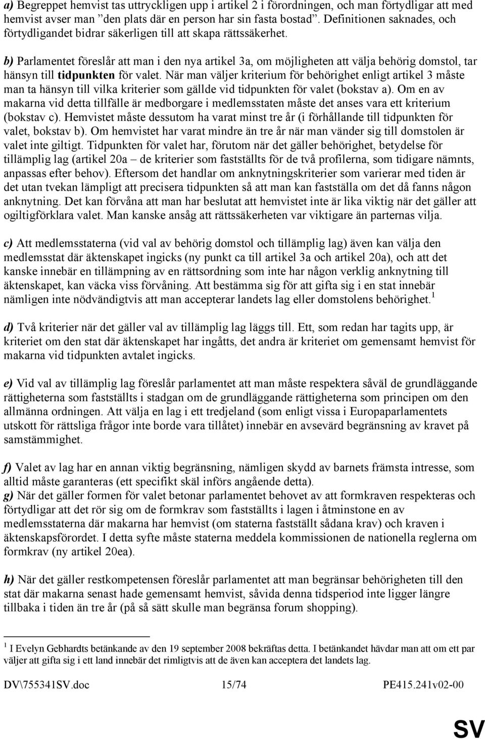 b) Parlamentet föreslår att man i den nya artikel 3a, om möjligheten att välja behörig domstol, tar hänsyn till tidpunkten för valet.