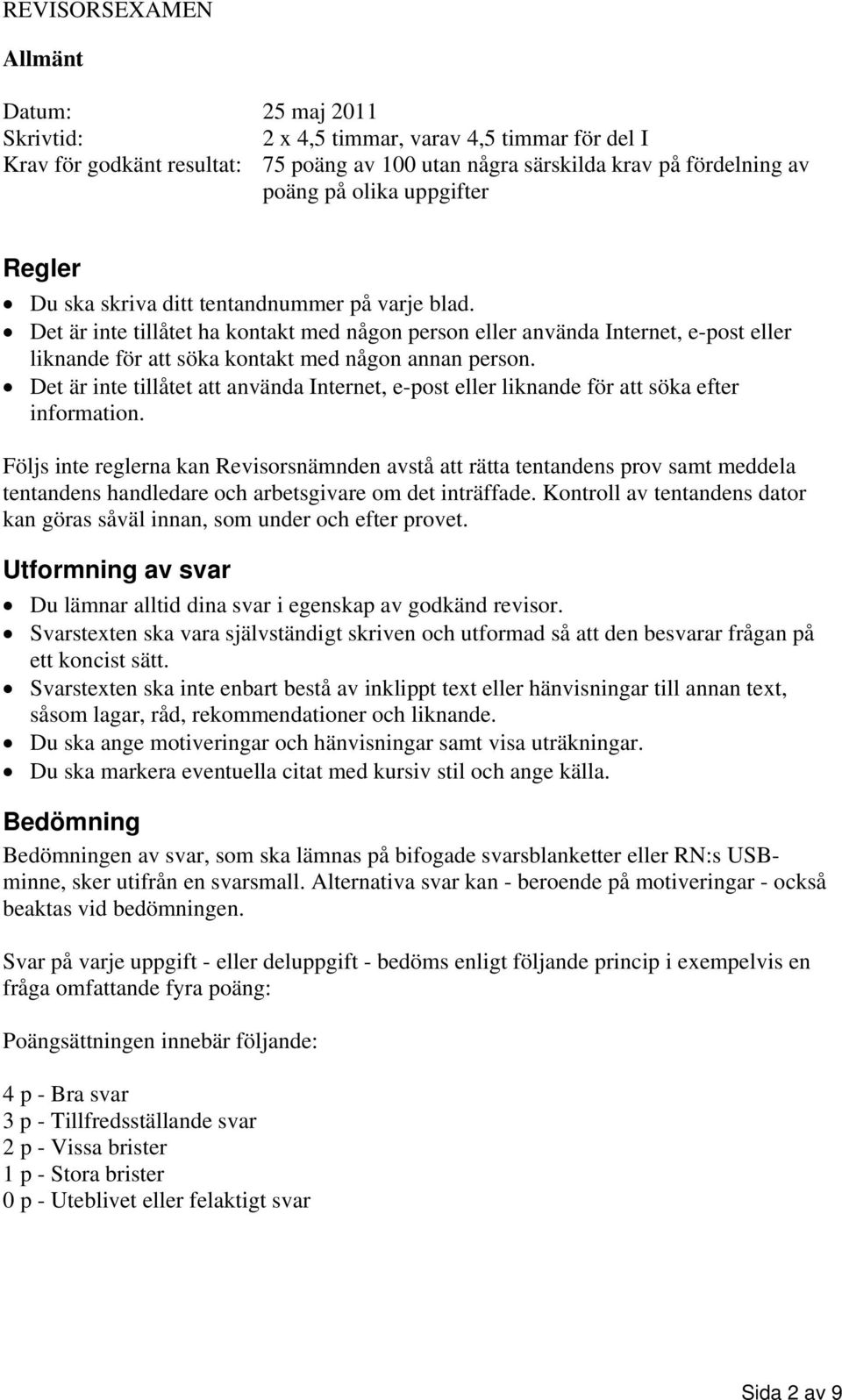 Det är inte tillåtet ha kontakt med någon person eller använda Internet, e-post eller liknande för att söka kontakt med någon annan person.