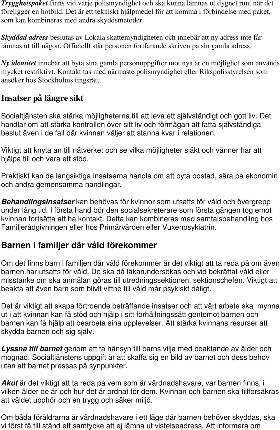 Skyddad adress beslutas av Lokala skattemyndigheten och innebär att ny adress inte får lämnas ut till någon. Officiellt står personen fortfarande skriven på sin gamla adress.