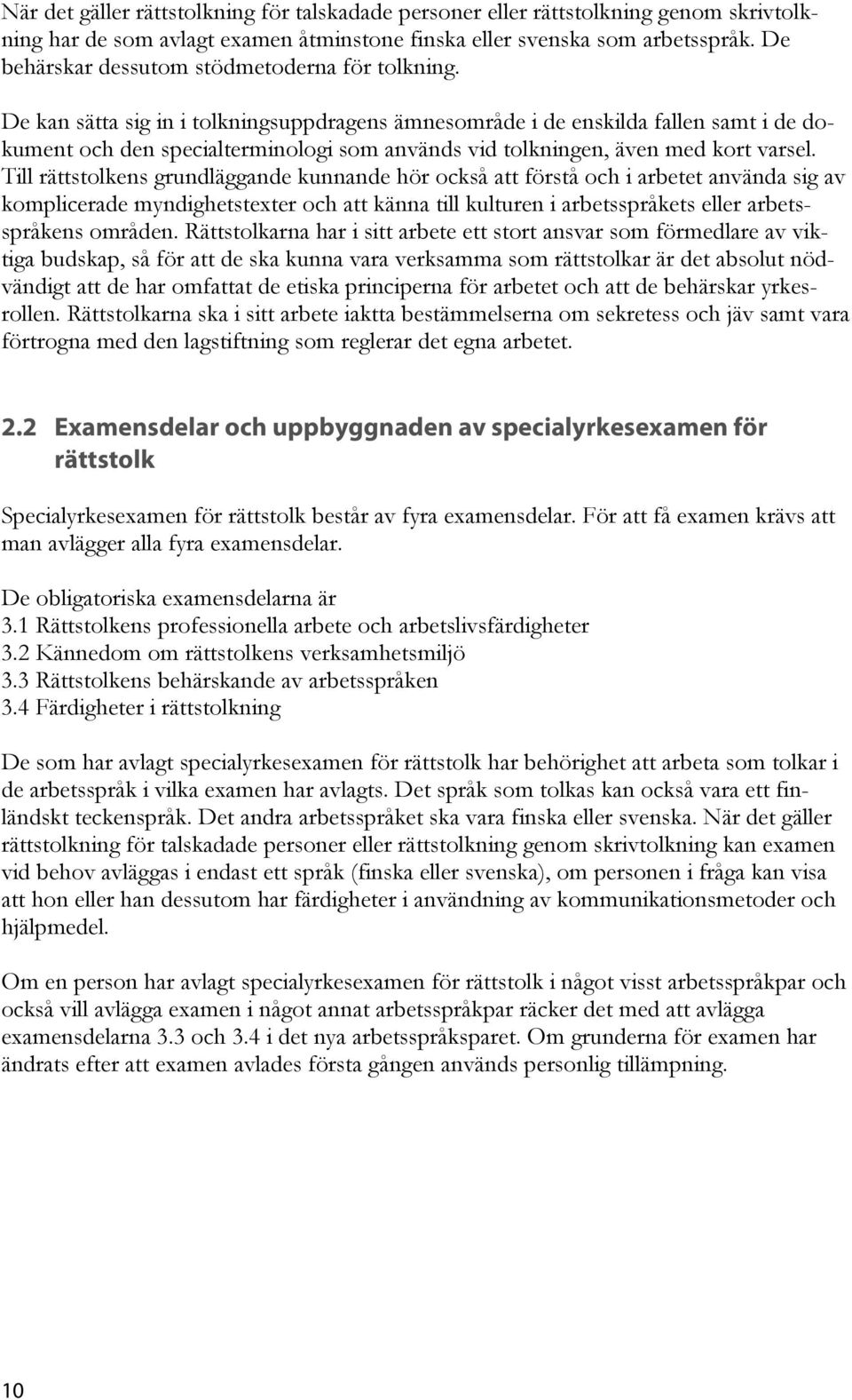 De kan sätta sig in i tolkningsuppdragens ämnesområde i de enskilda fallen samt i de dokument och den specialterminologi som används vid tolkningen, även med kort varsel.