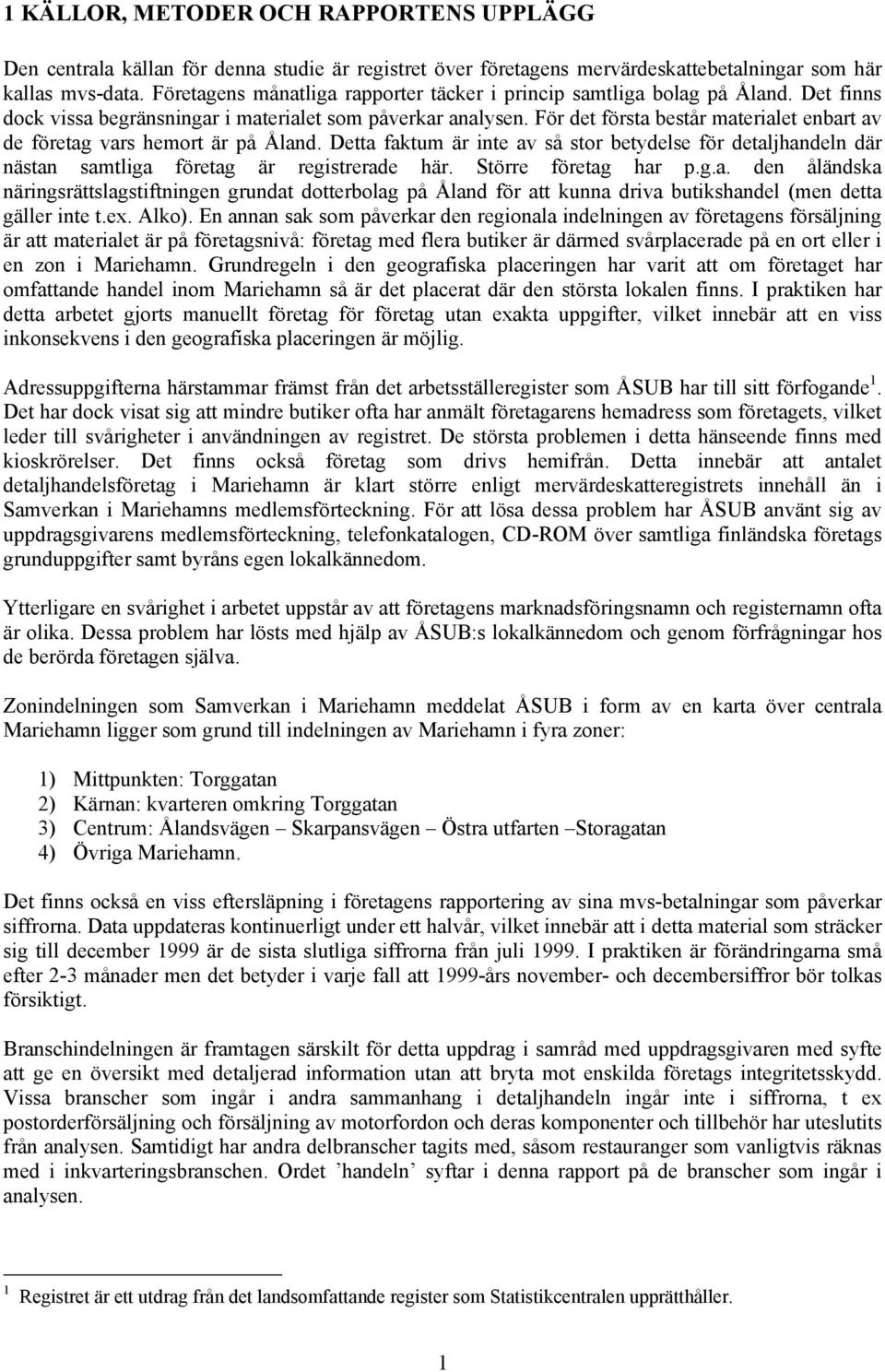 För det första består materialet enbart av de företag vars hemort är på Åland. Detta faktum är inte av så stor betydelse för detaljhandeln där nästan samtliga företag är registrerade här.