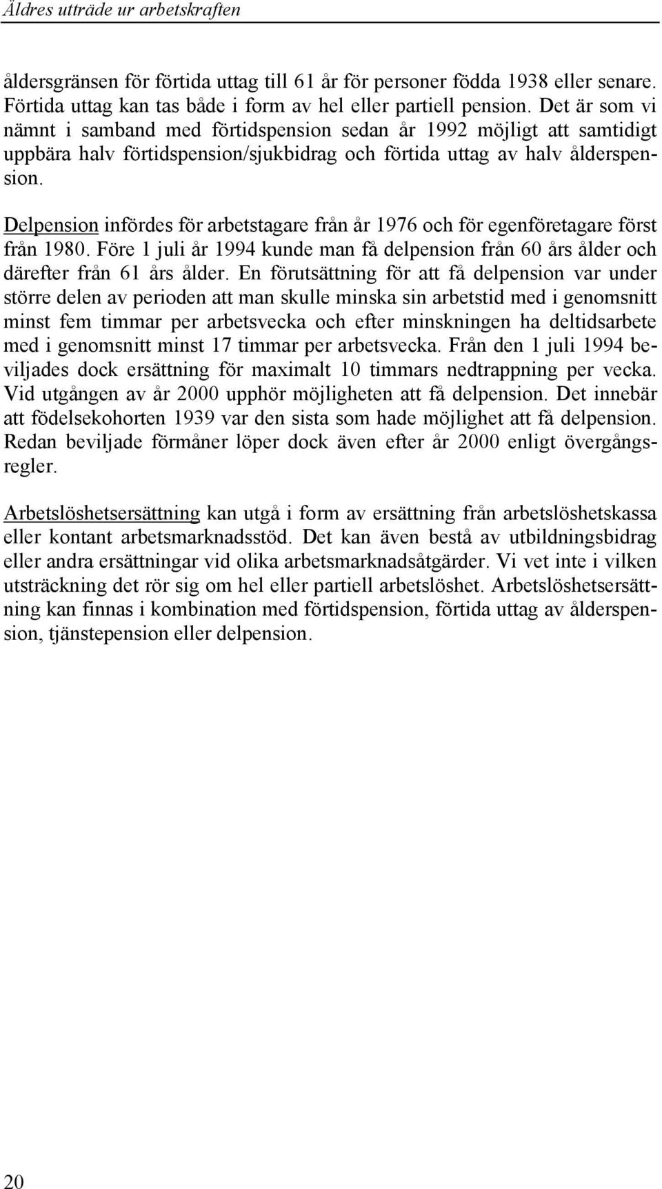 Delpension infördes för arbetstagare från år 1976 och för egenföretagare först från 1980. Före 1 juli år 1994 kunde man få delpension från 60 års ålder och därefter från 61 års ålder.