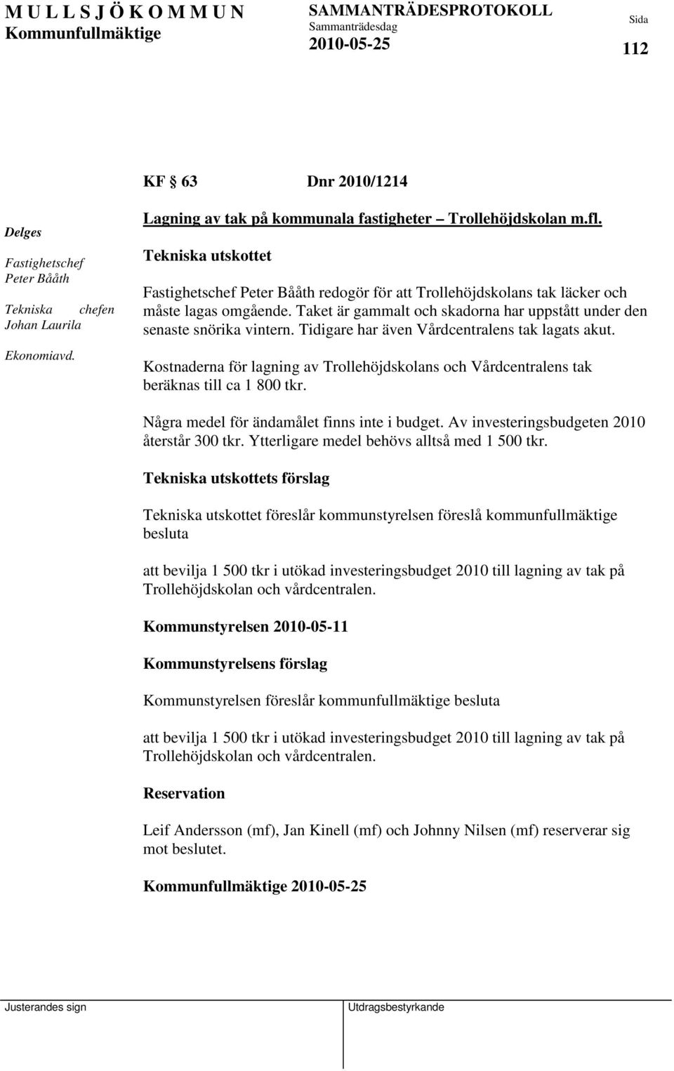 Tidigare har även Vårdcentralens tak lagats akut. Kostnaderna för lagning av Trollehöjdskolans och Vårdcentralens tak beräknas till ca 1 800 tkr. Några medel för ändamålet finns inte i budget.