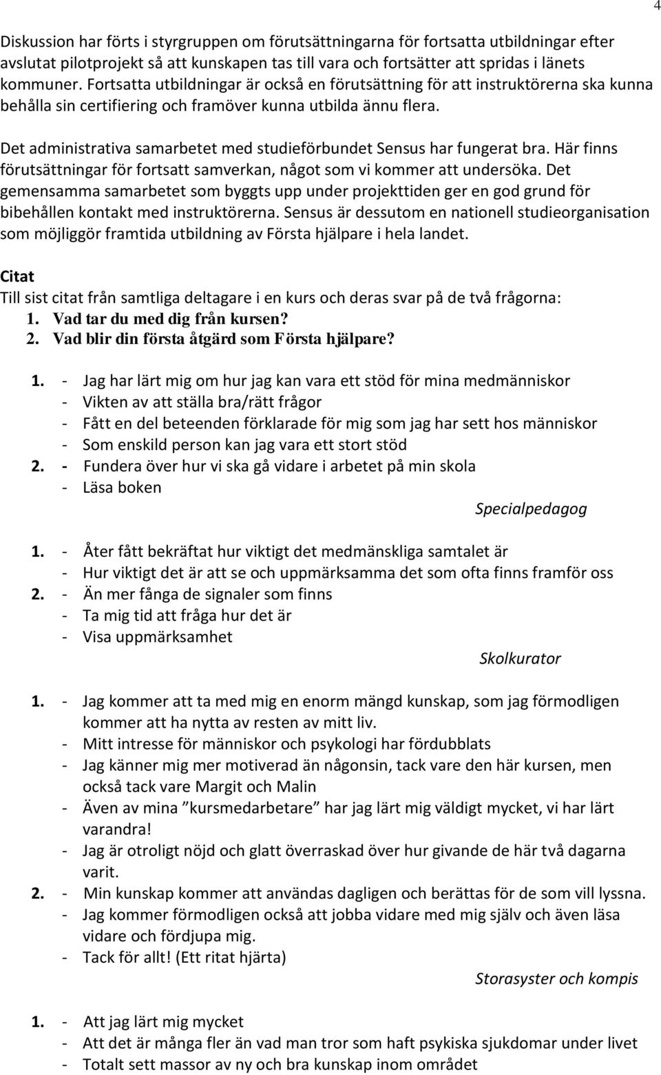 Det administrativa samarbetet med studieförbundet Sensus har fungerat bra. Här finns förutsättningar för fortsatt samverkan, något som vi kommer att undersöka.