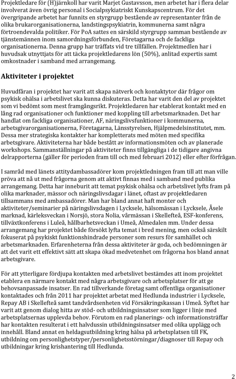 För PoA sattes en särskild styrgrupp samman bestående av tjänstemännen inom samordningsförbunden, Företagarna och de fackliga organisationerna. Denna grupp har träffats vid tre tillfällen.