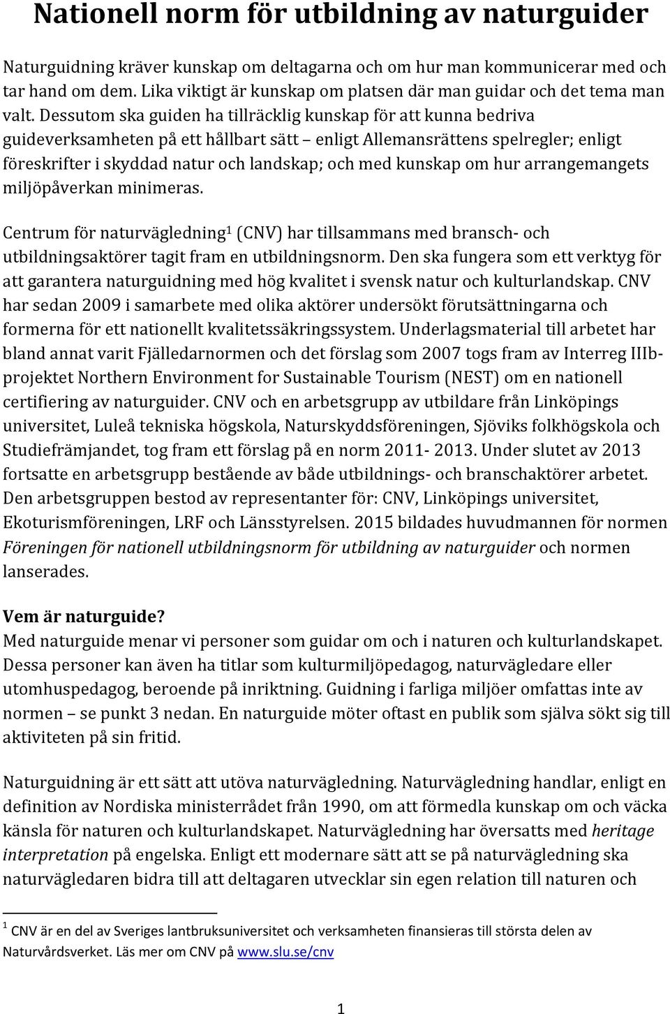 Dessutom ska guiden ha tillräcklig kunskap för att kunna bedriva guideverksamheten på ett hållbart sätt enligt Allemansrättens spelregler; enligt föreskrifter i skyddad natur och landskap; och med