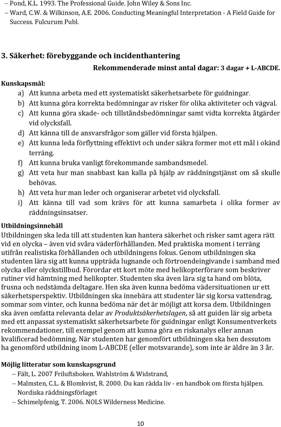 b) Att kunna göra korrekta bedömningar av risker för olika aktiviteter och vägval. c) Att kunna göra skade och tillståndsbedömningar samt vidta korrekta åtgärder vid olycksfall.