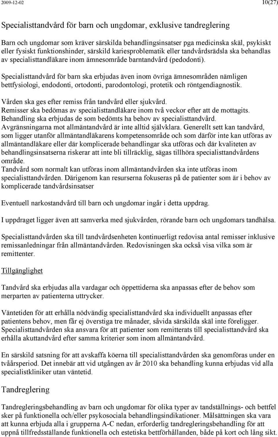 Specialisttandvård för barn ska erbjudas även inom övriga ämnesområden nämligen bettfysiologi, endodonti, ortodonti, parodontologi, protetik och röntgendiagnostik.