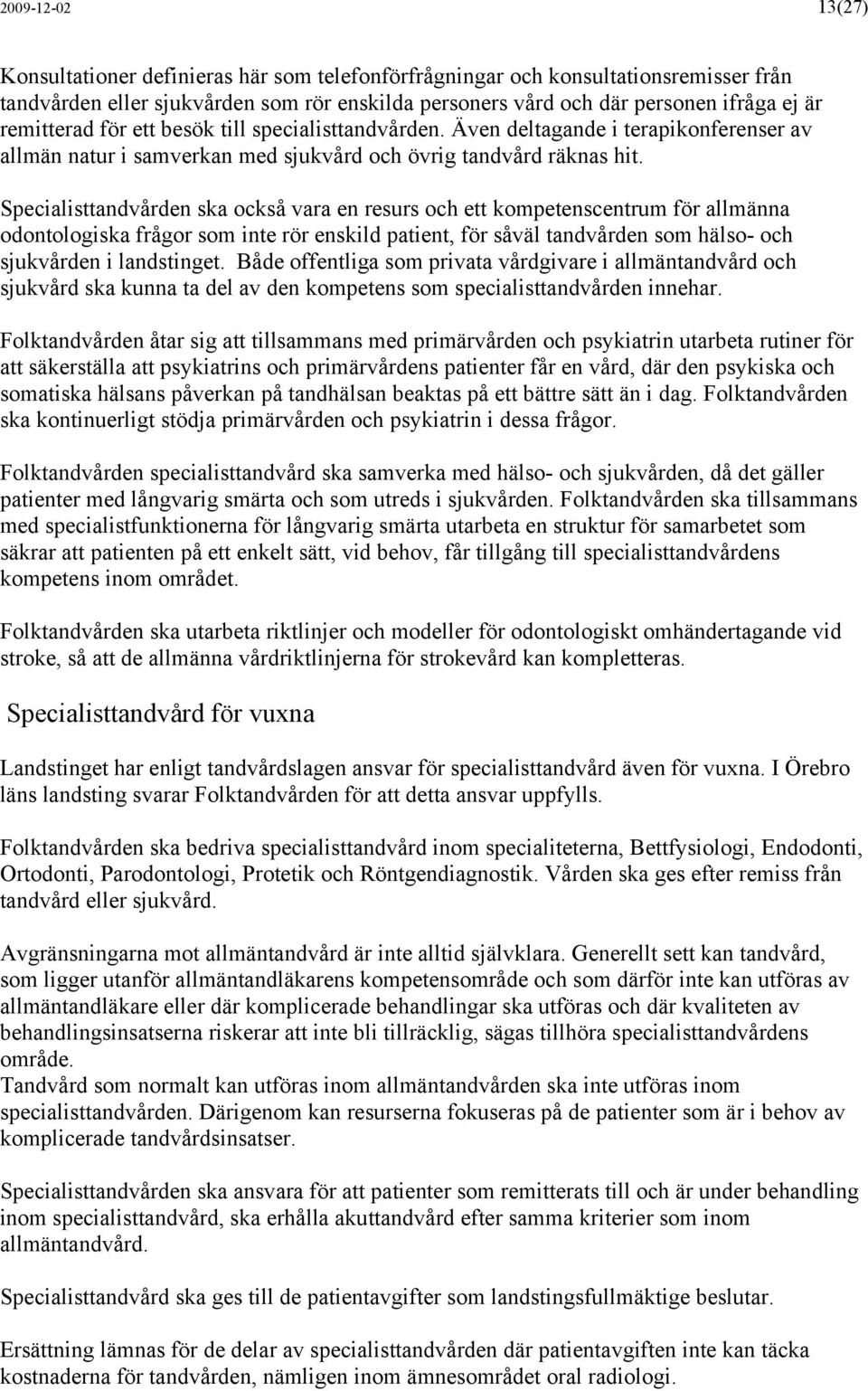 Specialisttandvården ska också vara en resurs och ett kompetenscentrum för allmänna odontologiska frågor som inte rör enskild patient, för såväl tandvården som hälso- och sjukvården i landstinget.