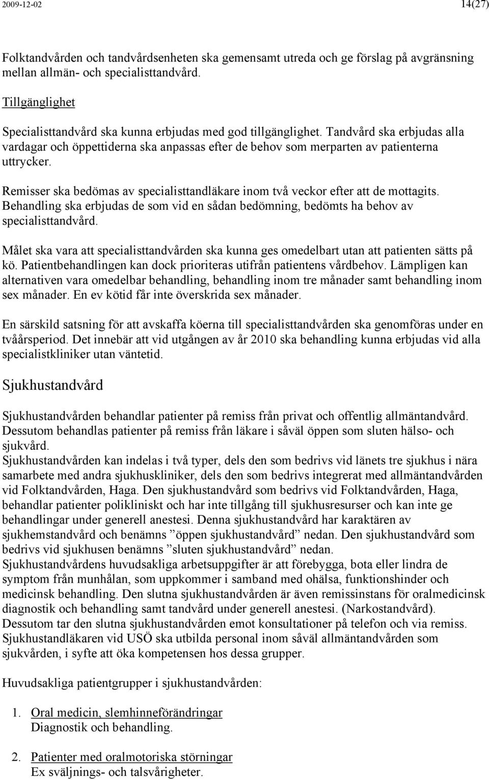 Remisser ska bedömas av specialisttandläkare inom två veckor efter att de mottagits. Behandling ska erbjudas de som vid en sådan bedömning, bedömts ha behov av specialisttandvård.