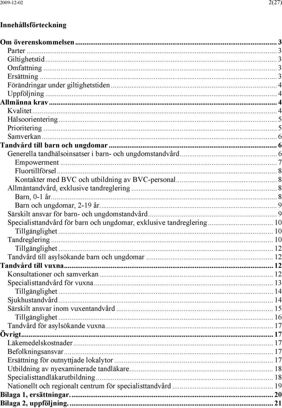 .. 7 Fluortillförsel... 8 Kontakter med BVC och utbildning av BVC-personal... 8 Allmäntandvård, exklusive tandreglering... 8 Barn, 0-1 år... 8 Barn och ungdomar, 2-19 år.