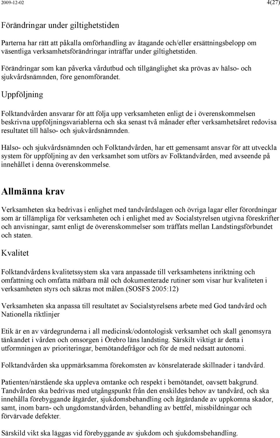 Uppföljning Folktandvården ansvarar för att följa upp verksamheten enligt de i överenskommelsen beskrivna uppföljningsvariablerna och ska senast två månader efter verksamhetsåret redovisa resultatet