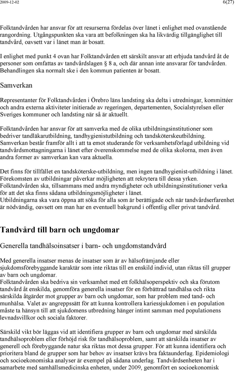 I enlighet med punkt 4 ovan har Folktandvården ett särskilt ansvar att erbjuda tandvård åt de personer som omfattas av tandvårdslagen 8 a, och där annan inte ansvarar för tandvården.