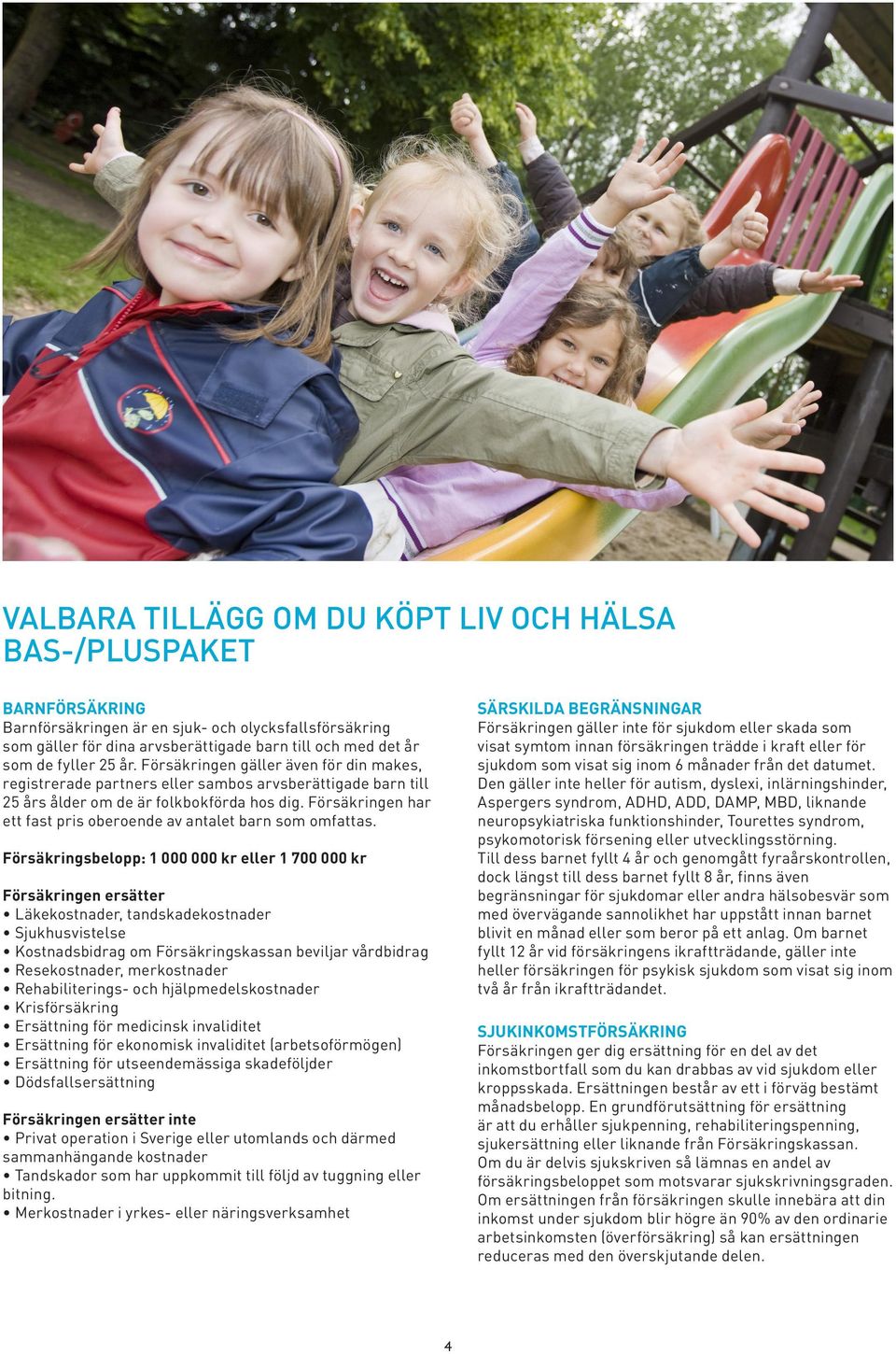 Försäkringen har ett fast pris oberoende av antalet barn som omfattas.