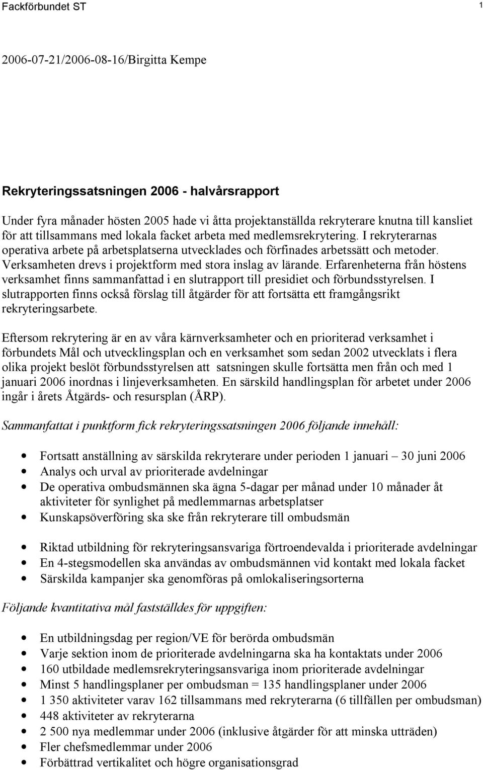 Verksamheten drevs i projektform med stora inslag av lärande. Erfarenheterna från höstens verksamhet finns sammanfattad i en slutrapport till presidiet och förbundsstyrelsen.