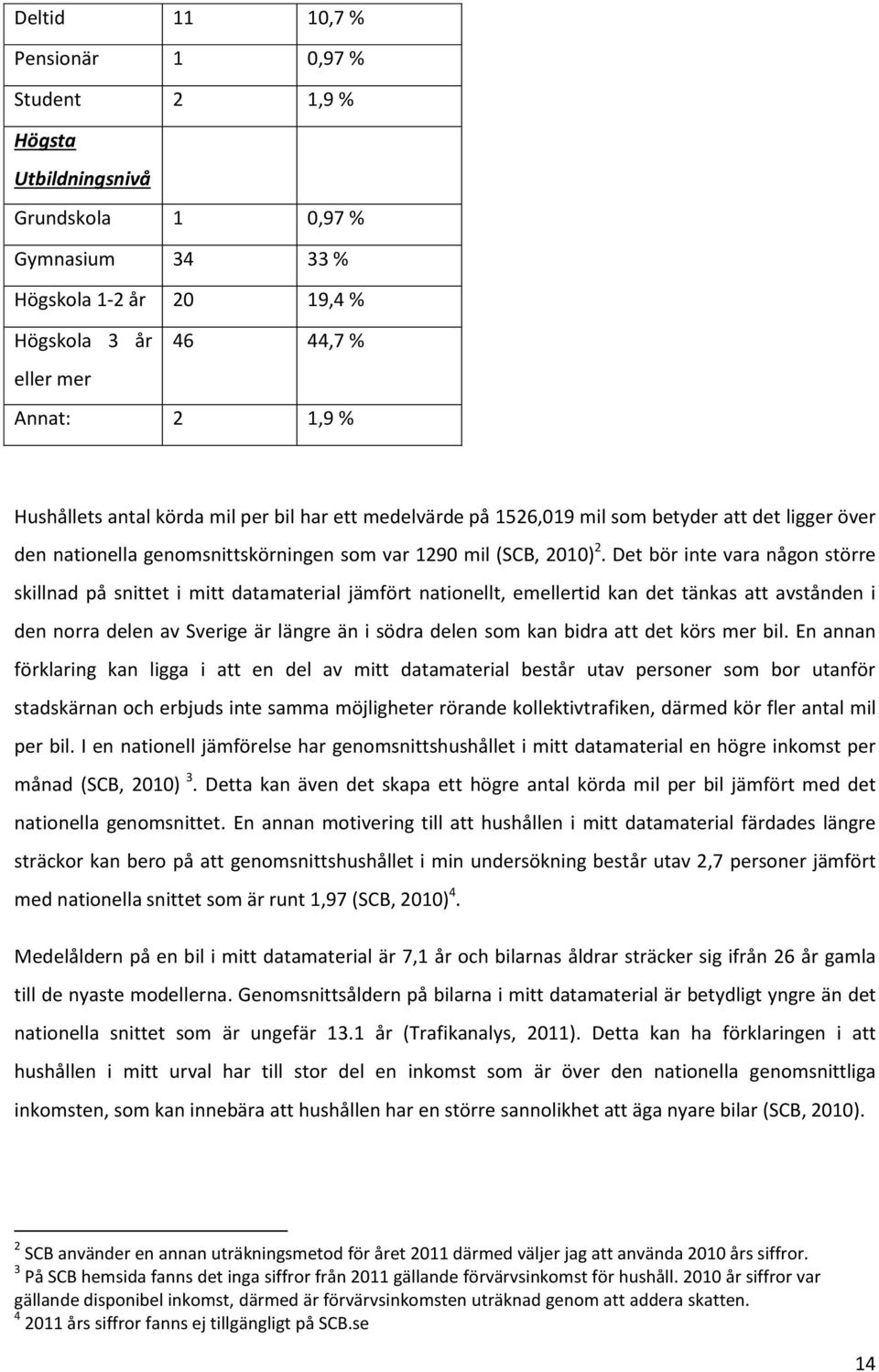 Det bör inte vara någon större skillnad på snittet i mitt datamaterial jämfört nationellt, emellertid kan det tänkas att avstånden i den norra delen av Sverige är längre än i södra delen som kan