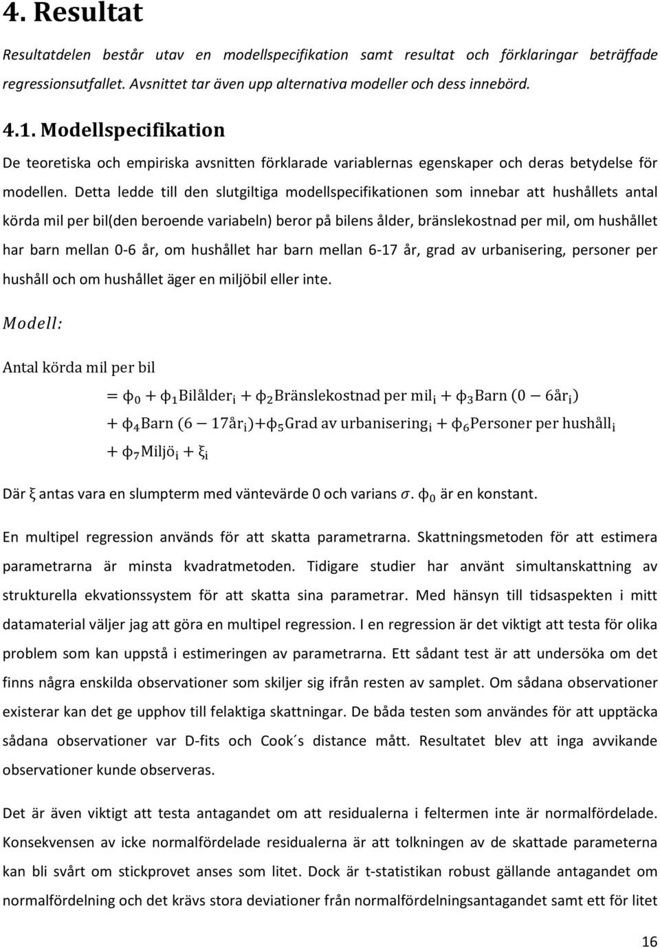 Detta ledde till den slutgiltiga modellspecifikationen som innebar att hushållets antal körda mil per bil(den beroende variabeln) beror på bilens ålder, bränslekostnad per mil, om hushållet har barn