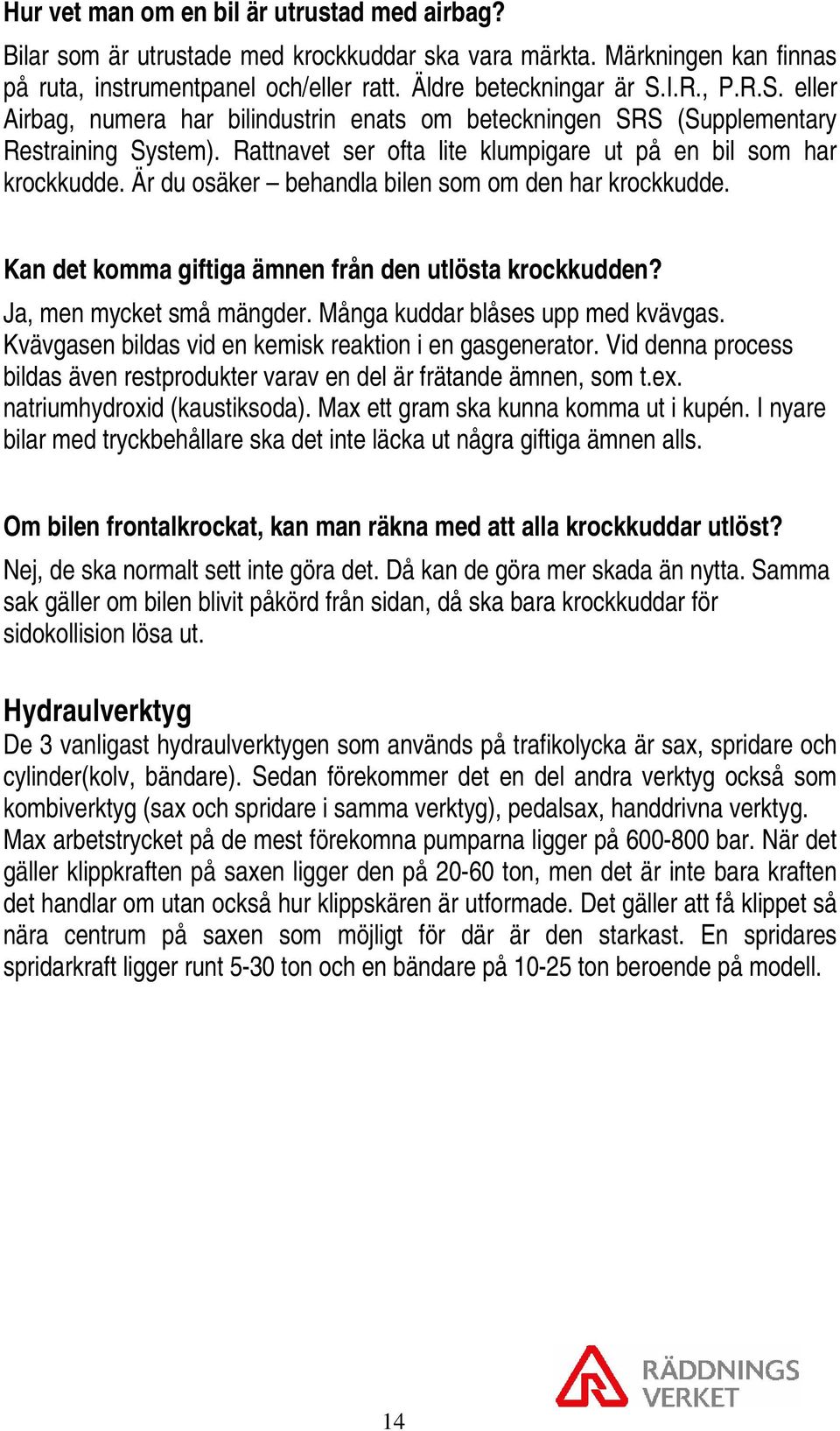 Är du osäker behandla bilen som om den har krockkudde. Kan det komma giftiga ämnen från den utlösta krockkudden? Ja, men mycket små mängder. Många kuddar blåses upp med kvävgas.