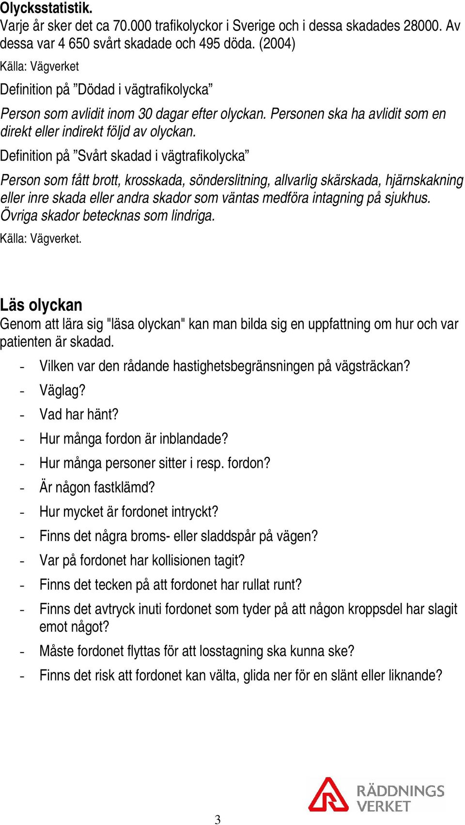 Definition på Svårt skadad i vägtrafikolycka Person som fått brott, krosskada, sönderslitning, allvarlig skärskada, hjärnskakning eller inre skada eller andra skador som väntas medföra intagning på