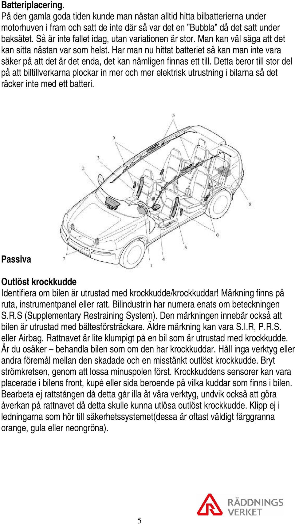 Har man nu hittat batteriet så kan man inte vara säker på att det är det enda, det kan nämligen finnas ett till.