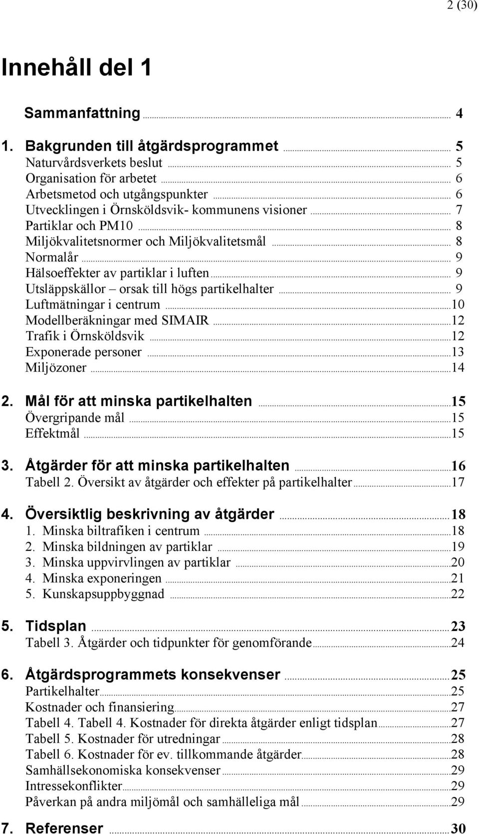 .. 9 Utsläppskällor orsak till högs partikelhalter... 9 Luftmätningar i centrum...10 Modellberäkningar med SIMAIR...12 Trafik i Örnsköldsvik...12 Exponerade personer...13 Miljözoner...14 2.