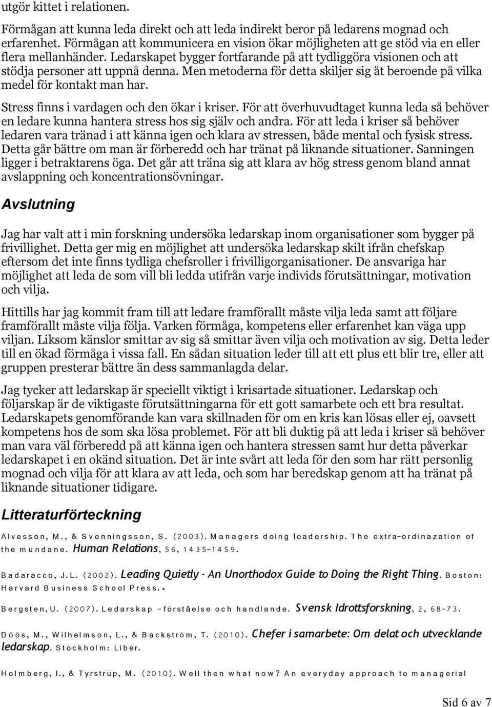 Men metoderna för detta skiljer sig åt beroende på vilka medel för kontakt man har. Stress finns i vardagen och den ökar i kriser.