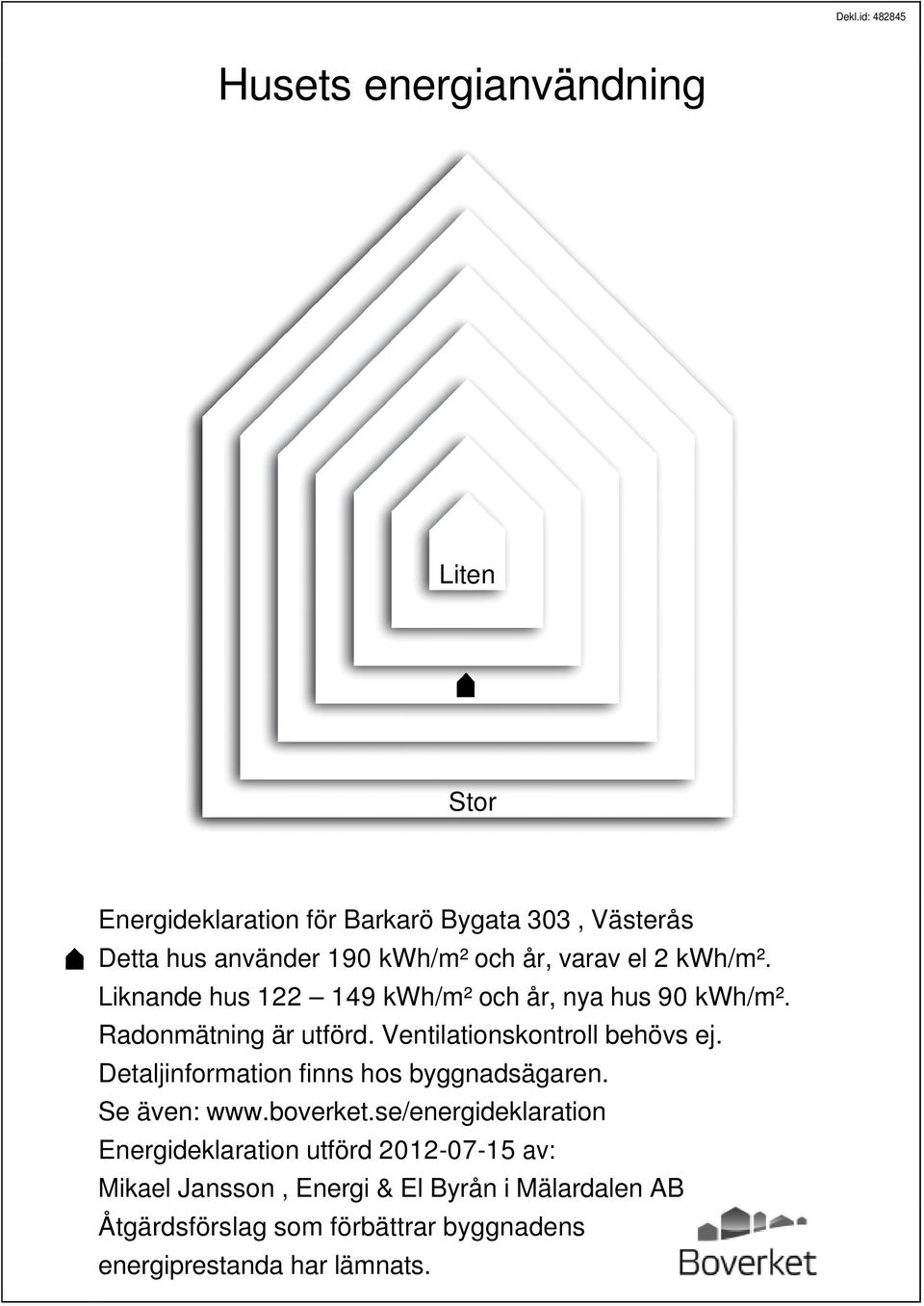 Ventilationskontroll behövs ej. Detaljinformation finns hos byggnadsägaren. Se även: www.boverket.