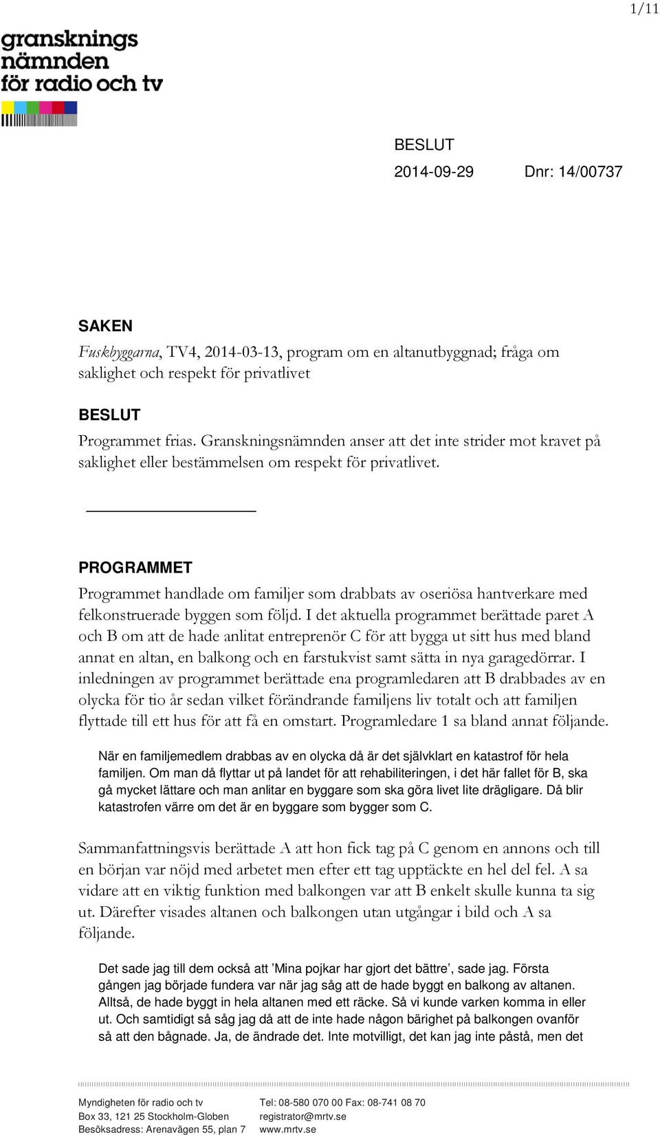 PROGRAMMET Programmet handlade om familjer som drabbats av oseriösa hantverkare med felkonstruerade byggen som följd.