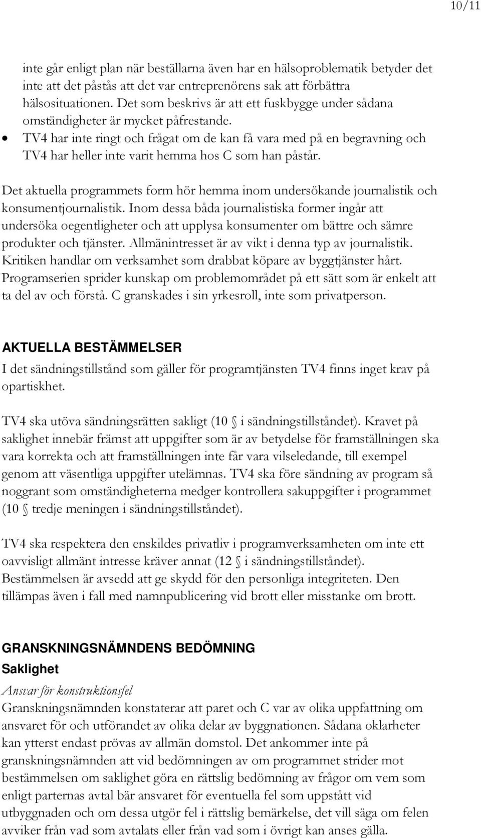 TV4 har inte ringt och frågat om de kan få vara med på en begravning och TV4 har heller inte varit hemma hos C som han påstår.