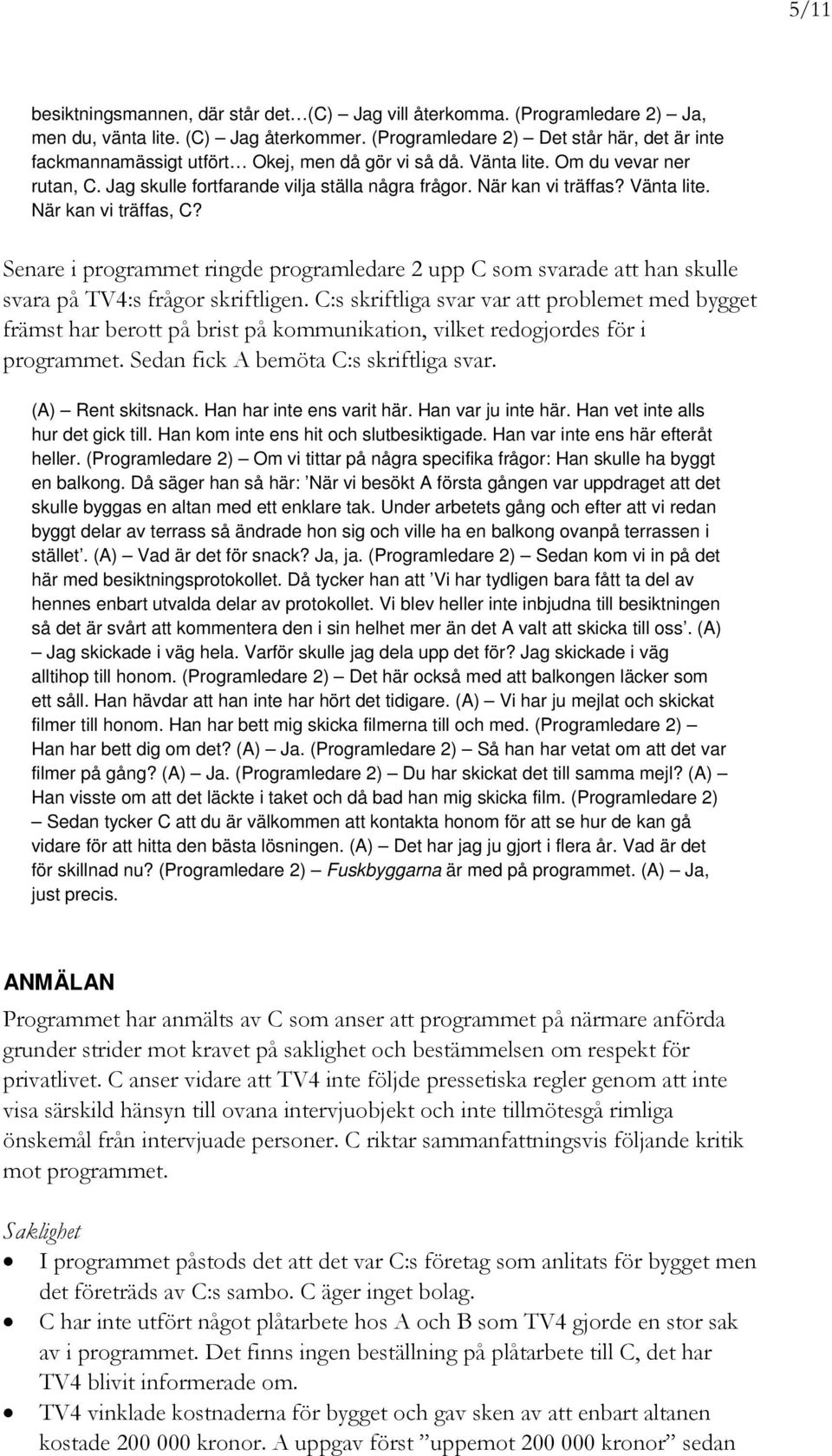 När kan vi träffas? Vänta lite. När kan vi träffas, C? Senare i programmet ringde programledare 2 upp C som svarade att han skulle svara på TV4:s frågor skriftligen.